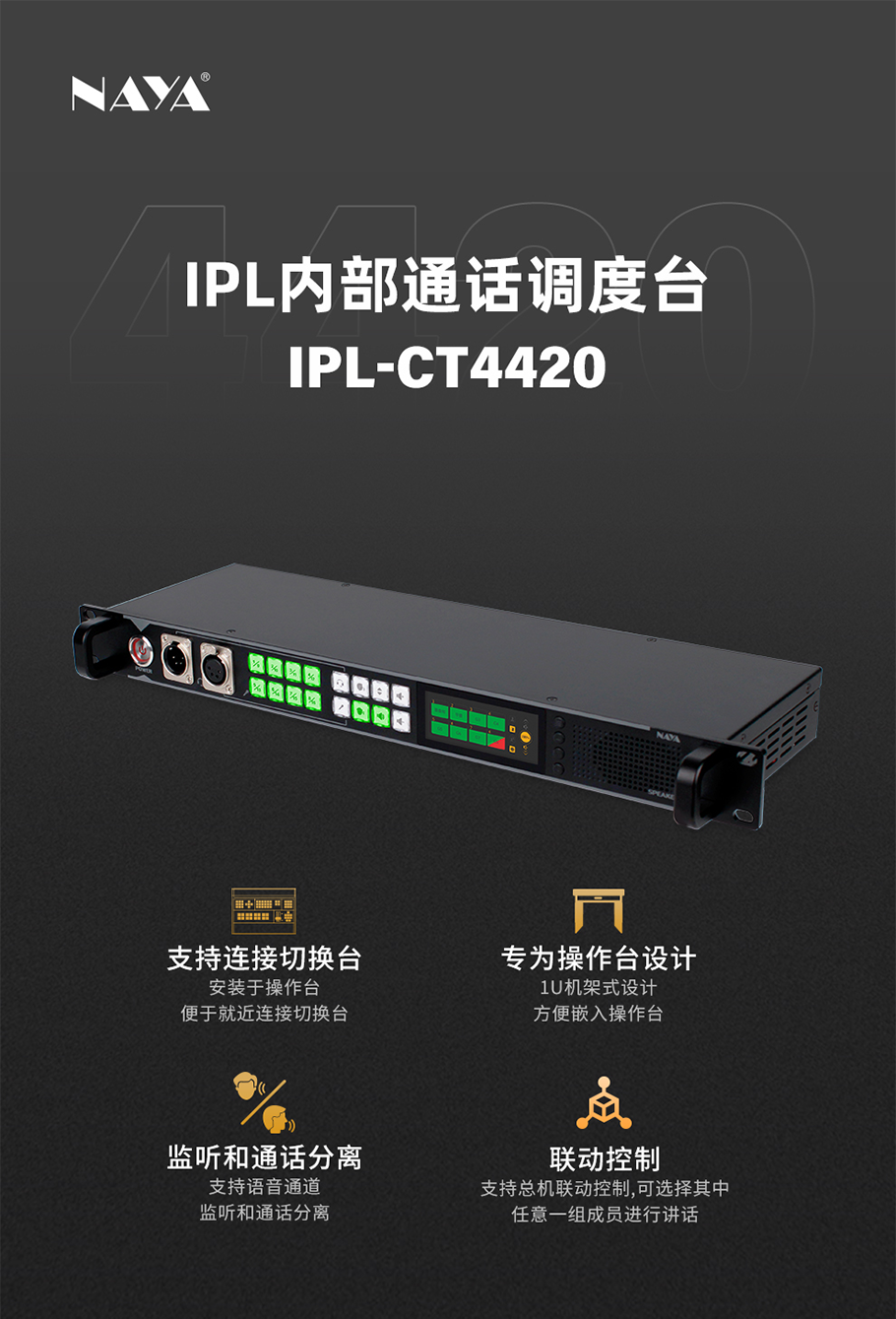 纳雅IPL-CT4420调度台特别适合中小型转播车/演播室使用, 作为NAYA内部通话系统的调度终端, 非常便利使用.